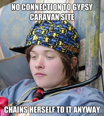no connection to gypsy caravan site chains herself to it anyway - no connection to gypsy caravan site chains herself to it anyway  Scumbag hipster