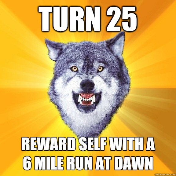 Turn 25 Reward self with a
6 mile run at dawn - Turn 25 Reward self with a
6 mile run at dawn  Courage Wolf