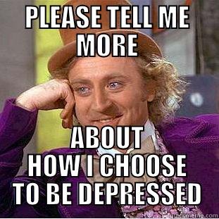 PLEASE TELL ME MORE ABOUT HOW I CHOOSE TO BE DEPRESSED Condescending Wonka