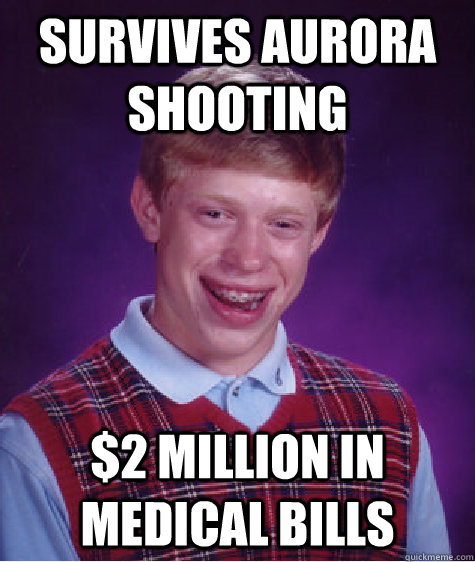 Survives aurora shooting $2 Million in Medical Bills  Bad Luck Brian