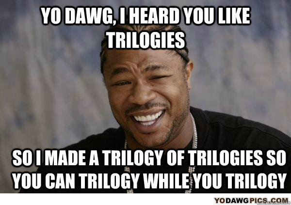 Yo dawg, i heard you like trilogies so i made a trilogy of trilogies so you can trilogy while you trilogy - Yo dawg, i heard you like trilogies so i made a trilogy of trilogies so you can trilogy while you trilogy  yo dawg chigarettes
