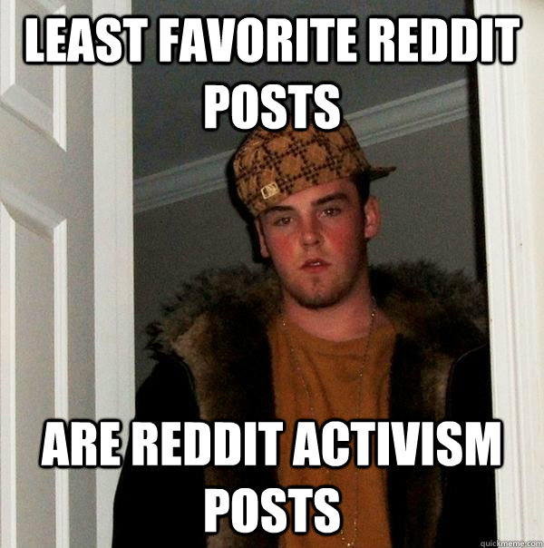 least favorite reddit posts are reddit activism posts - least favorite reddit posts are reddit activism posts  Scumbag Steve