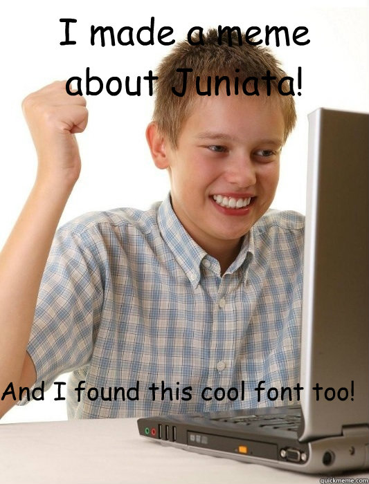 I made a meme about Juniata! And I found this cool font too!  First Day on the Internet Kid