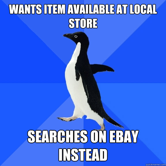 wants item available at local store searches on ebay instead  Socially Awkward Penguin