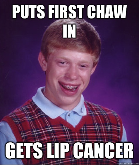 Puts first chaw in Gets lip cancer  Bad Luck Brian
