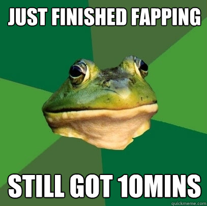 Just Finished Fapping still got 1omins  Foul Bachelor Frog