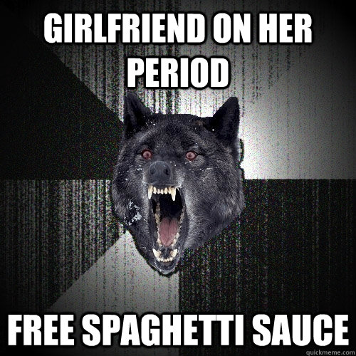 Girlfriend on her period Free spaghetti sauce  Insanity Wolf