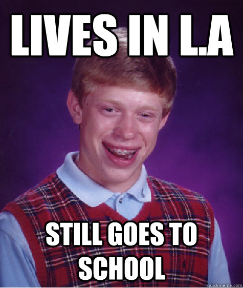 lives in L.A still goes to school  Bad Luck Brian