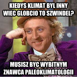 Kiedys klimat byl inny wiec globcio to szwindel? Musisz byc wybitnym znawca paleoklimatologii  Condescending Wonka
