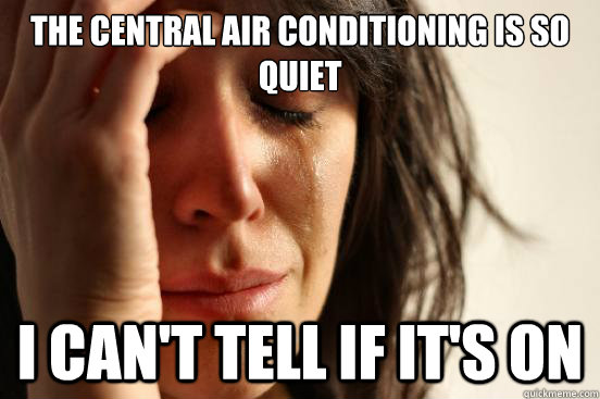 The central air conditioning is so quiet i can't tell if it's on  First World Problems