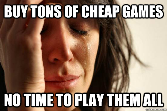 Buy Tons of Cheap Games No Time To Play Them All  First World Problems