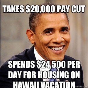 Takes $20,000 pay cut Spends $24,500 per day for housing on Hawaii vacation  Barack Obama