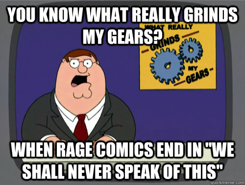 You know what really grinds my gears? When rage comics end in 