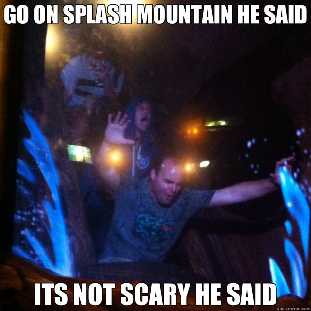 GO ON SPLASH MOUNTAIN HE SAID ITS NOT SCARY HE SAID - GO ON SPLASH MOUNTAIN HE SAID ITS NOT SCARY HE SAID  Disney