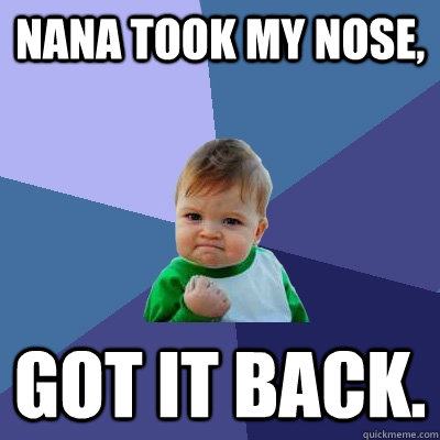 nana took My Nose, Got it back.  Success Kid