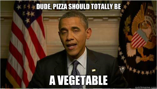 dude, pizza should totally be a vegetable - dude, pizza should totally be a vegetable  10Prez