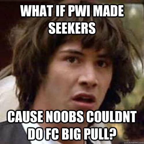 what if pwi made seekers cause noobs couldnt do fc big pull? - what if pwi made seekers cause noobs couldnt do fc big pull?  Misc