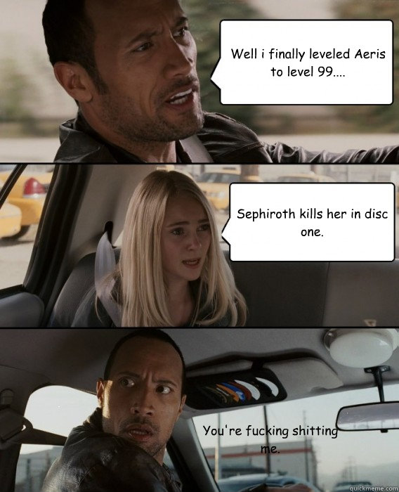 Well i finally leveled Aeris to level 99.... Sephiroth kills her in disc one. You're fucking shitting me.  The Rock Driving