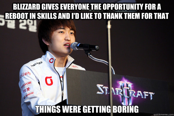 Blizzard gives everyone the opportunity for a reboot in skills and I'd like to thank them for that Things were getting boring  