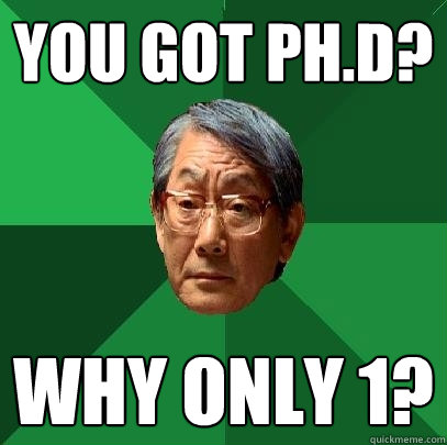 You got Ph.d? Why only 1?  High Expectations Asian Father