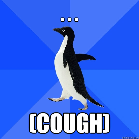 . . . (cough)  Socially Awkward Penguin