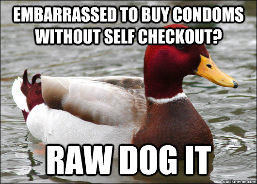 Embarrassed to buy condoms without self checkout? raw dog it  Malicious Advice Mallard