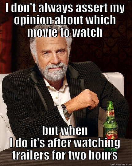 I DON'T ALWAYS ASSERT MY OPINION ABOUT WHICH MOVIE TO WATCH BUT WHEN I DO IT'S AFTER WATCHING TRAILERS FOR TWO HOURS The Most Interesting Man In The World