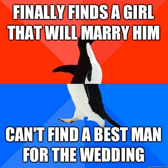 Finally finds a girl that will marry him Can't find a best man for the wedding  Socially Awesome Awkward Penguin