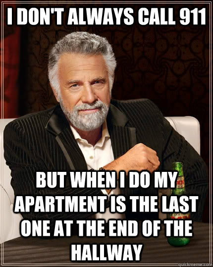 i don't always call 911 but when i do my apartment is the last one at the end of the hallway  The Most Interesting Man In The World