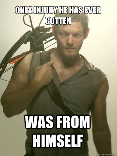 only injury he has ever gotten was from himself   Daryl Dixon
