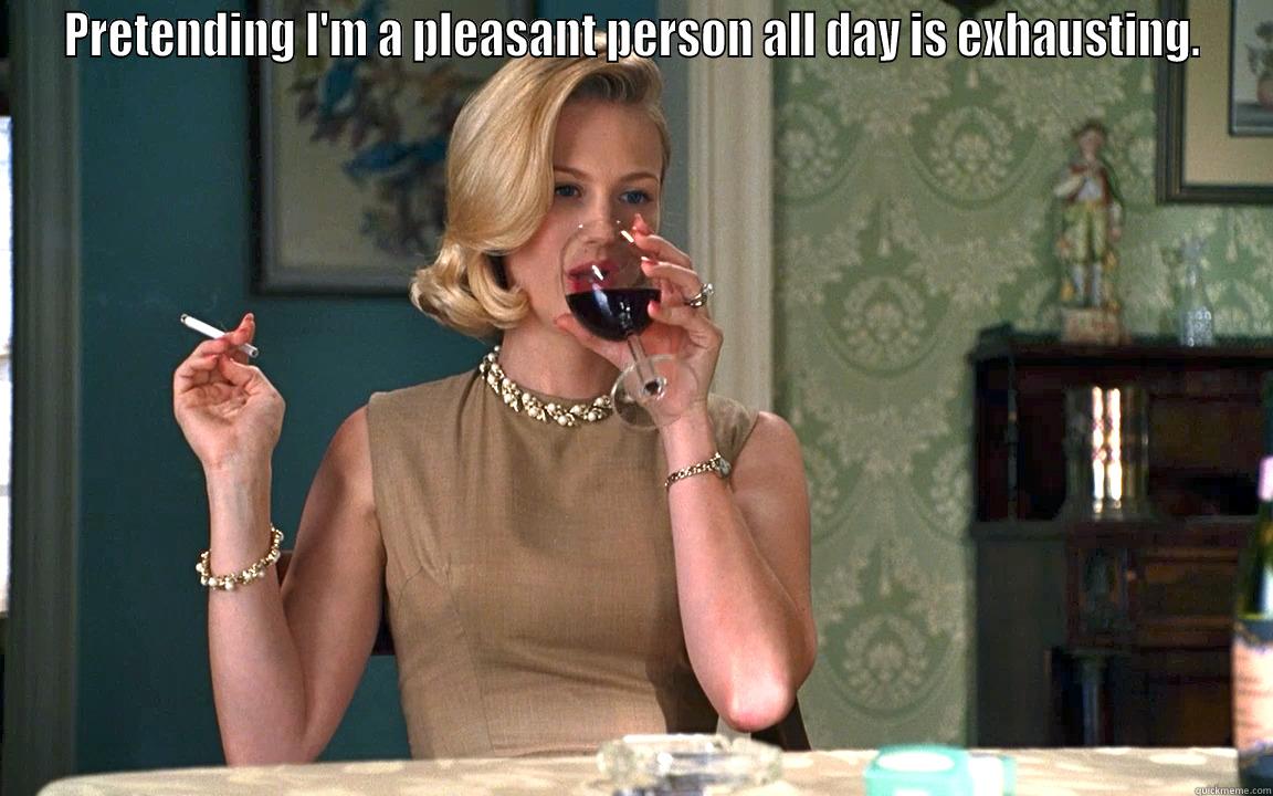 PRETENDING I'M A PLEASANT PERSON ALL DAY IS EXHAUSTING.  Misc