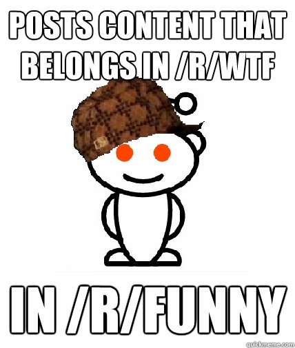 posts content that belongs in /r/wtf in /r/funny  Scumbag Redditor