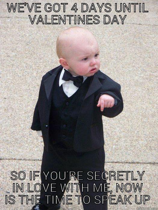 WE'VE GOT 4 DAYS UNTIL VALENTINES DAY SO IF YOU'RE SECRETLY IN LOVE WITH ME, NOW IS THE TIME TO SPEAK UP Baby Godfather
