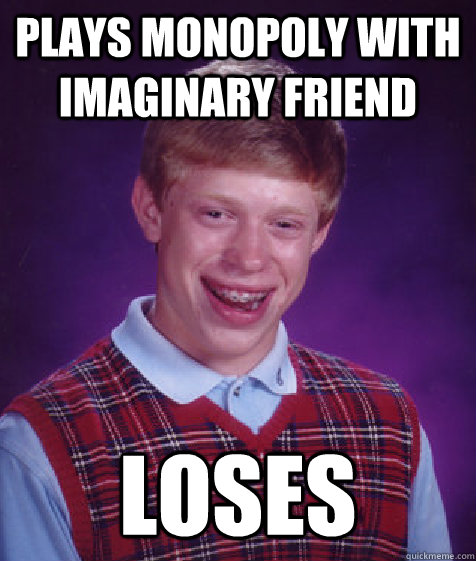 Plays Monopoly with imaginary friend Loses  Bad Luck Brian