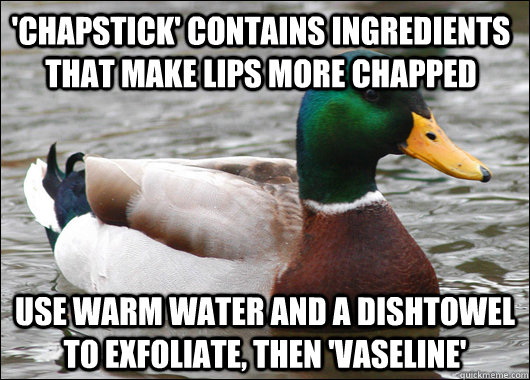 'Chapstick' contains ingredients that make lips more chapped Use warm water and a dishtowel to exfoliate, then 'Vaseline'  Actual Advice Mallard