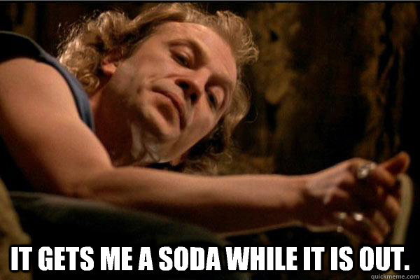 It gets me a soda while it is out.  