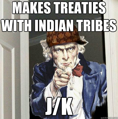 MAKES TREATIES WITH INDIAN TRIBES j/k  Scumbag Uncle Sam