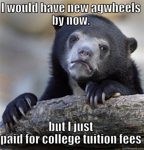 I WOULD HAVE NEW AGWHEELS BY NOW. BUT I JUST PAID FOR COLLEGE TUITION FEES Confession Bear