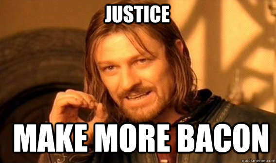 justice make more bacon  Boromir