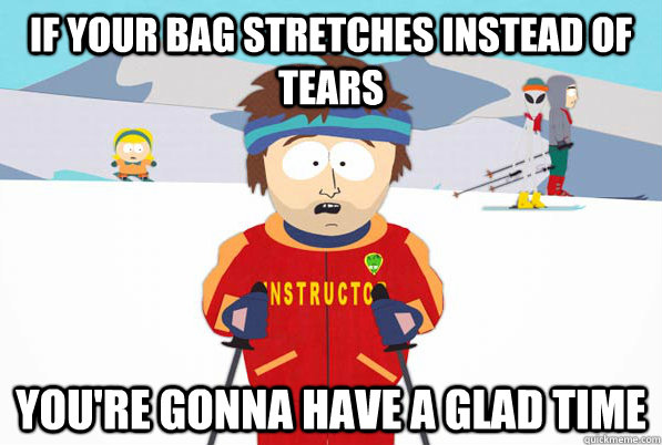 if your bag stretches instead of tears you're gonna have a glad time  Bad Time Ski Instructor