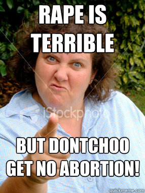 Rape is terrible But dontchoo get no abortion!  Defensive Fat Woman