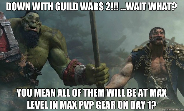 Down with Guild wars 2!!! ...Wait What? You mean all of them will be at max level in max pvp gear on day 1?  