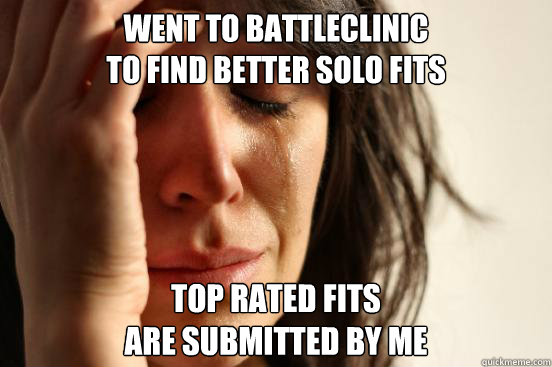 Went to Battleclinic
to find better solo fits Top rated fits
are submitted by me  First World Problems