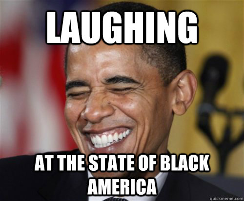 laughing at the state of black america  Scumbag Obama