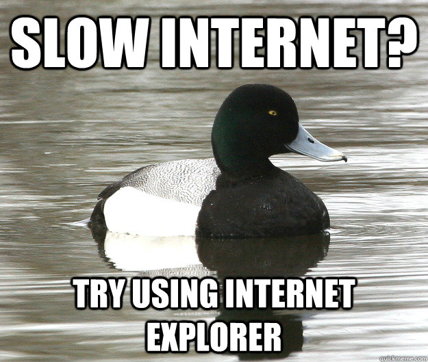 Slow internet? Try using Internet Explorer - Slow internet? Try using Internet Explorer  Bad Advice Bluebill