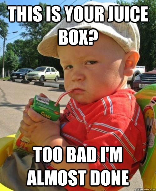 this is your juice box? too bad i'm almost done - this is your juice box? too bad i'm almost done  Misc