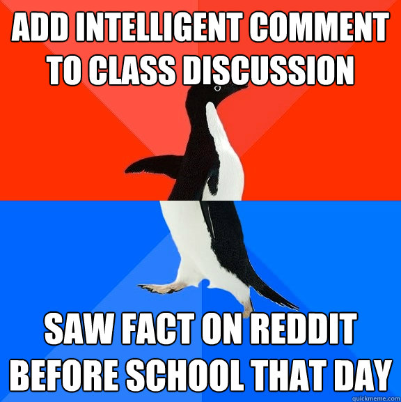 Add intelligent comment to class discussion saw fact on reddit before school that day  Socially Awesome Awkward Penguin