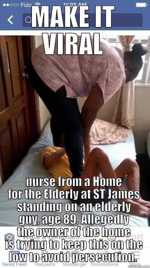 MAKE IT VIRAL NURSE FROM A HOME FOR THE ELDERLY AT ST JAMES STANDING ON AN ELDERLY GUY, AGE 89. ALLEGEDLY THE OWNER OF THE HOME IS TRYING TO KEEP THIS ON THE LOW TO AVOID PERSECUTION.  Misc