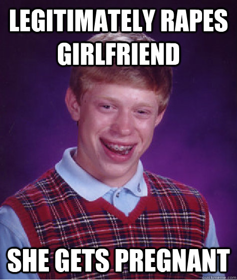 legitimately rapes girlfriend she gets pregnant  Bad Luck Brian