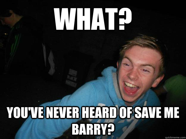 WHAT? YOU'VE NEVER HEARD OF SAVE ME BARRY? - WHAT? YOU'VE NEVER HEARD OF SAVE ME BARRY?  TEENAGE DIRTBAG